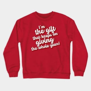 I'm the Gift That Keeps on Giving the Whole Year! Crewneck Sweatshirt